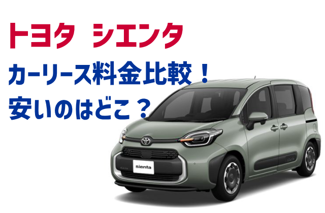 シエンタはカーリースがお得？各社の料金を徹底比較！安いのはどこ？